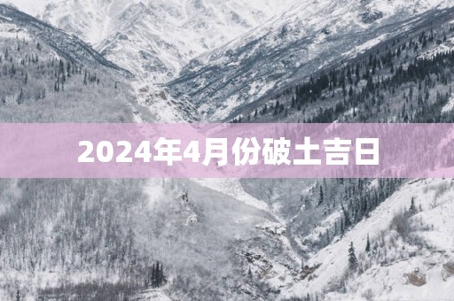 2025年4月份破土吉日