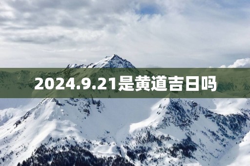 2025.9.21是黄道吉日吗