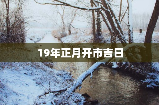 19年正月开市吉日