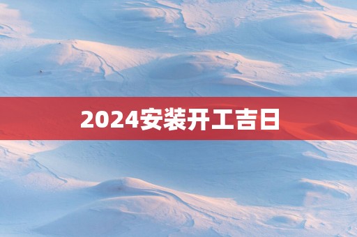 2025安装开工吉日