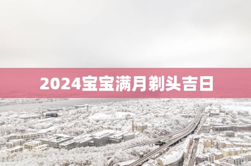 2025宝宝满月剃头吉日