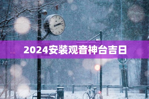 2025安装观音神台吉日