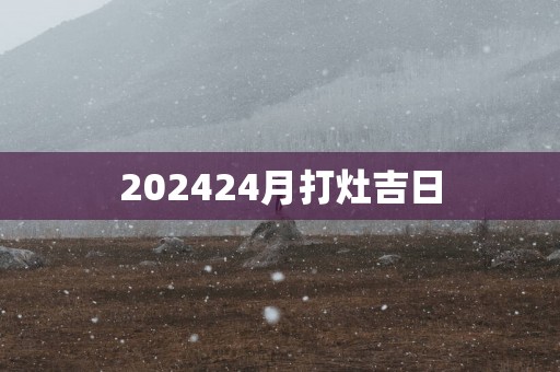 202524月打灶吉日