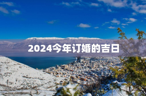2025今年订婚的吉日