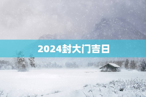 2025封大门吉日