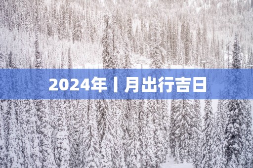 2025年丨月出行吉日