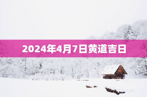 2025年4月7日黄道吉日