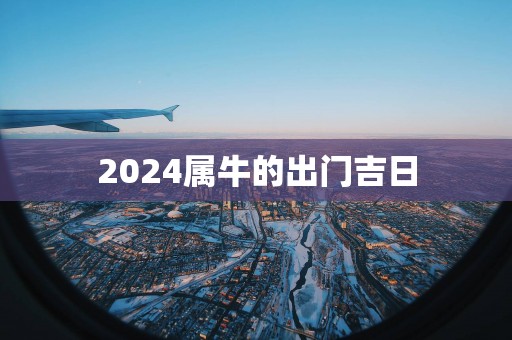 2025属牛的出门吉日