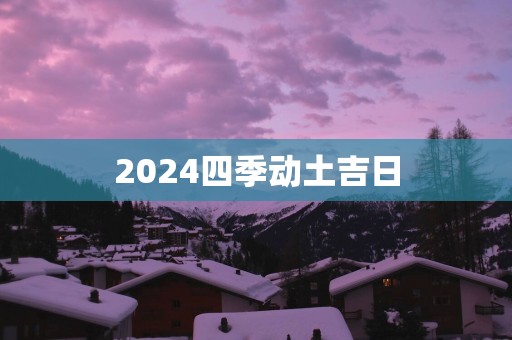 2025四季动土吉日
