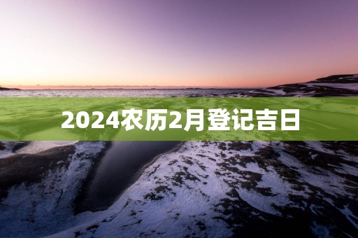 2025农历2月登记吉日