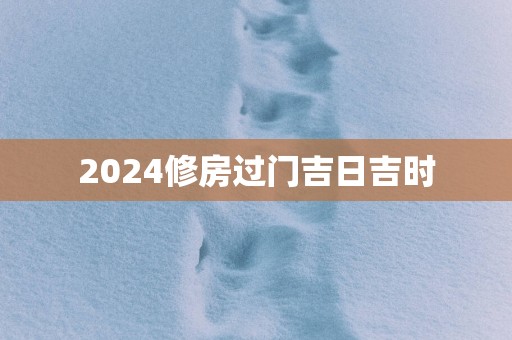 2025修房过门吉日吉时