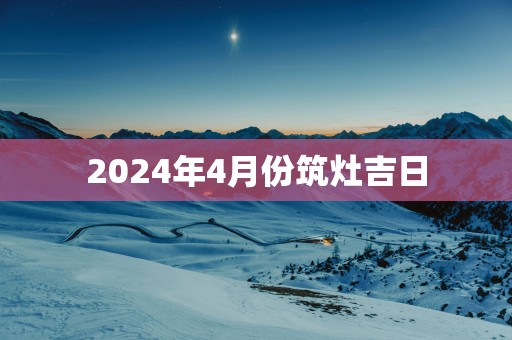 2025年4月份筑灶吉日