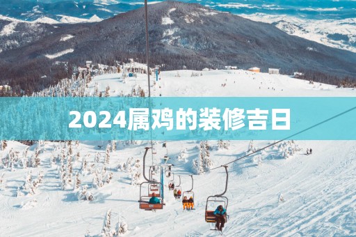 2025属鸡的装修吉日