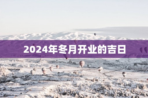 2025年冬月开业的吉日