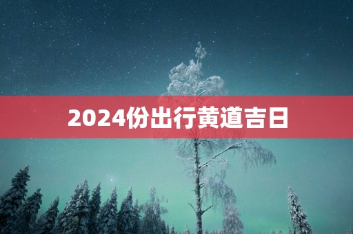 2025份出行黄道吉日