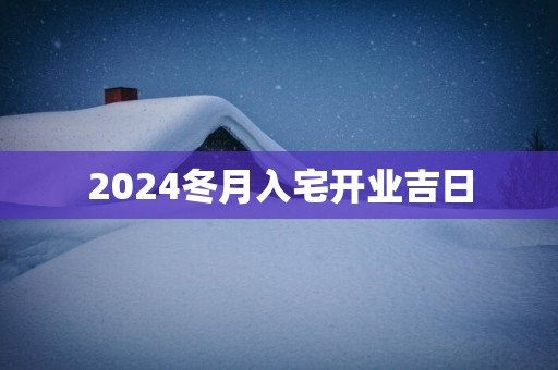 2025冬月入宅开业吉日