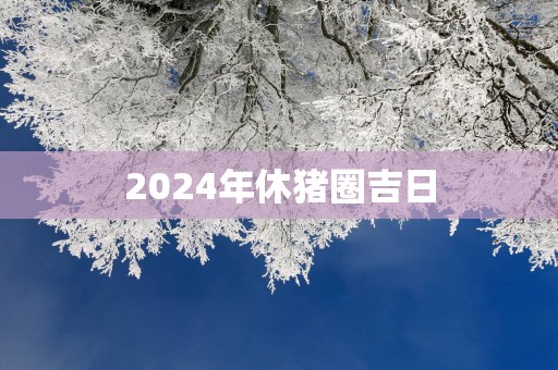 2025年休猪圈吉日