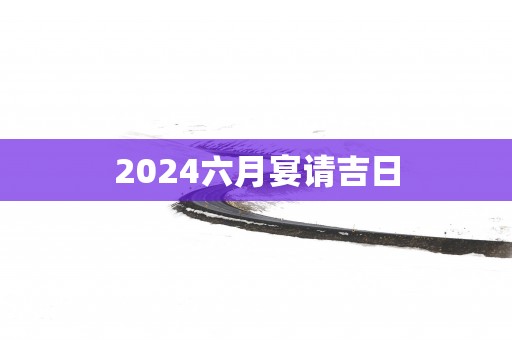 2025六月宴请吉日