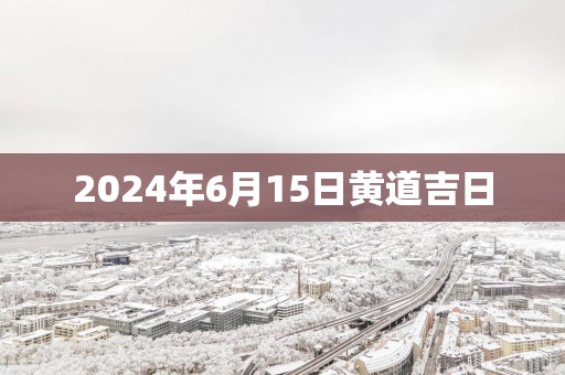 2025年6月15日黄道吉日