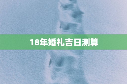 18年婚礼吉日测算