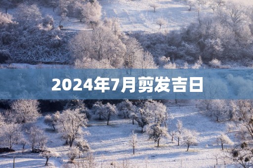 2025年7月剪发吉日