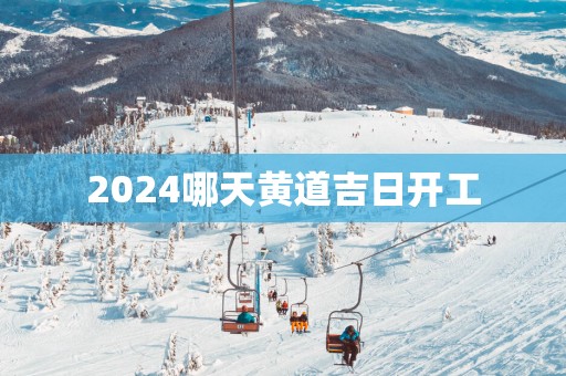 2025哪天黄道吉日开工