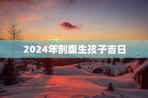 2025年剖腹生孩子吉日