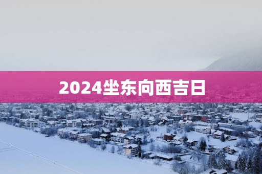 2025坐东向西吉日