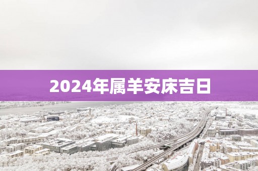 2025年属羊安床吉日