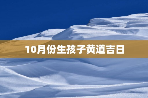 10月份生孩子黄道吉日