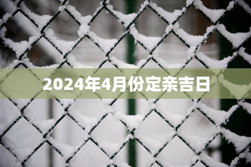 2025年4月份定亲吉日