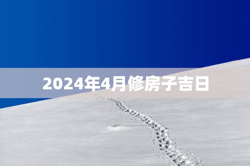 2025年4月修房子吉日