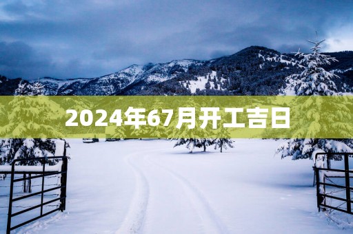 2025年67月开工吉日