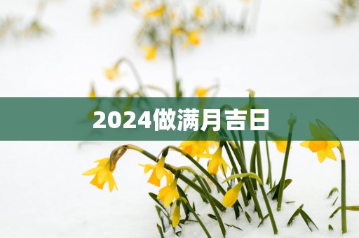 2025做满月吉日