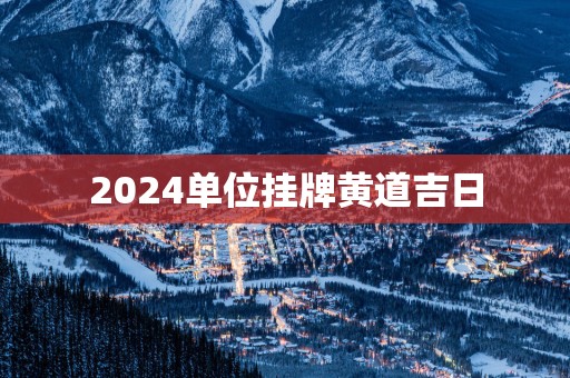 2025单位挂牌黄道吉日