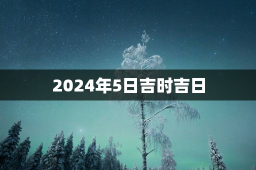 2025年5日吉时吉日