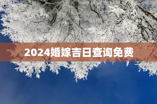 2025婚嫁吉日查询免费