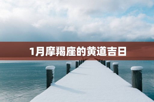 1月摩羯座的黄道吉日