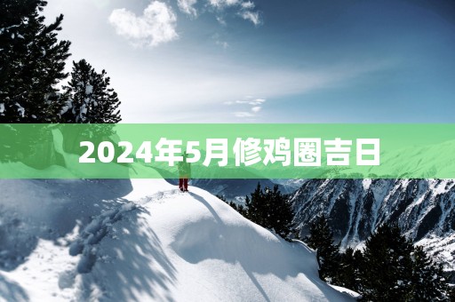 2025年5月修鸡圈吉日