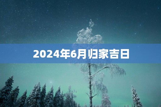 2025年6月归家吉日