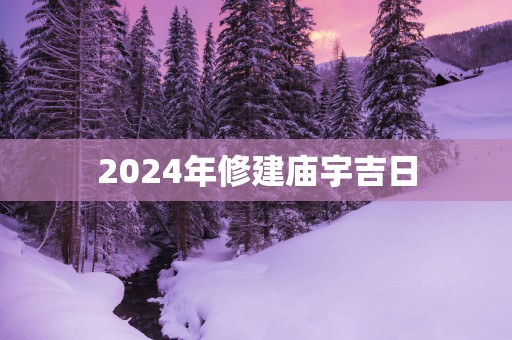 2025年修建庙宇吉日