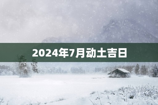 2025年7月动土吉日
