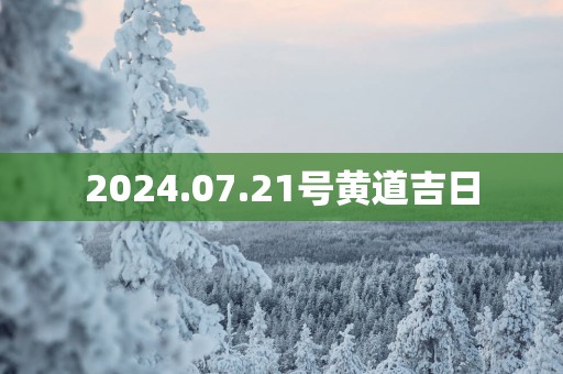 2025.07.21号黄道吉日