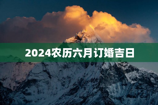 2025农历六月订婚吉日