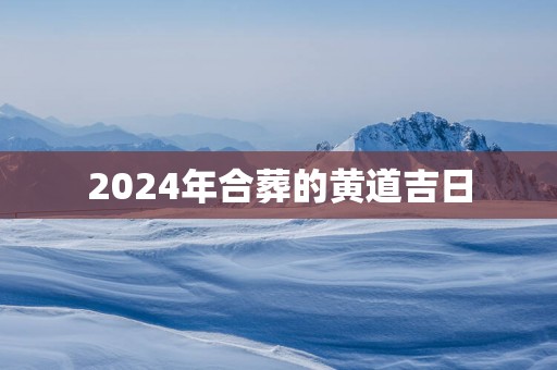 2025年合葬的黄道吉日
