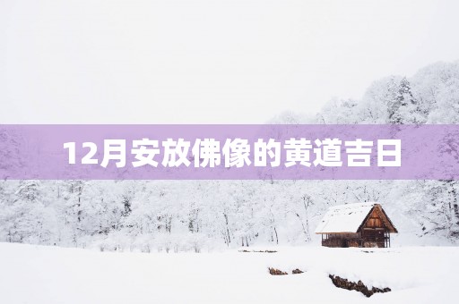 12月安放佛像的黄道吉日