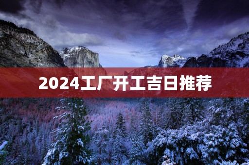 2025工厂开工吉日推荐