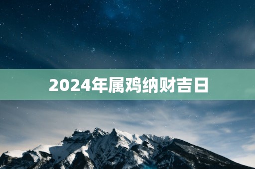 2025年属鸡纳财吉日