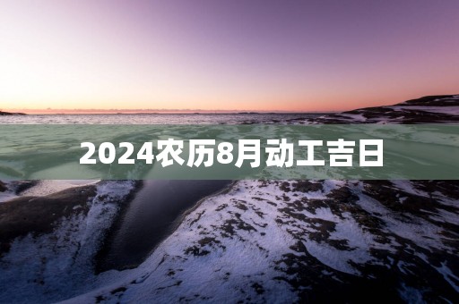 2025农历8月动工吉日