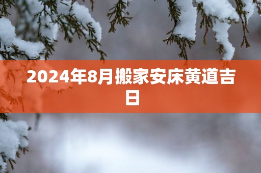 2025年8月搬家安床黄道吉日